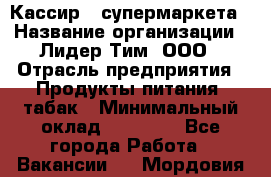 Кассир   супермаркета › Название организации ­ Лидер Тим, ООО › Отрасль предприятия ­ Продукты питания, табак › Минимальный оклад ­ 25 000 - Все города Работа » Вакансии   . Мордовия респ.
